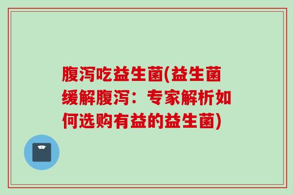 吃益生菌(益生菌缓解：专家解析如何选购有益的益生菌)