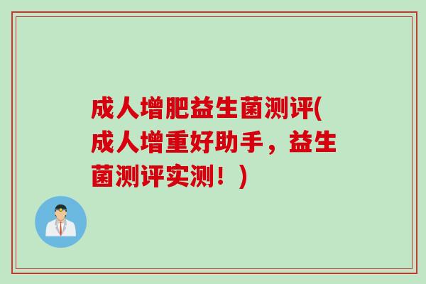 成人增肥益生菌测评(成人增重好助手，益生菌测评实测！)