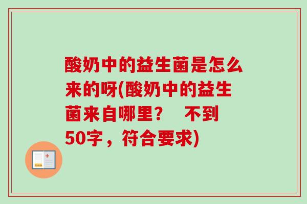 酸奶中的益生菌是怎么来的呀(酸奶中的益生菌来自哪里？  不到50字，符合要求)