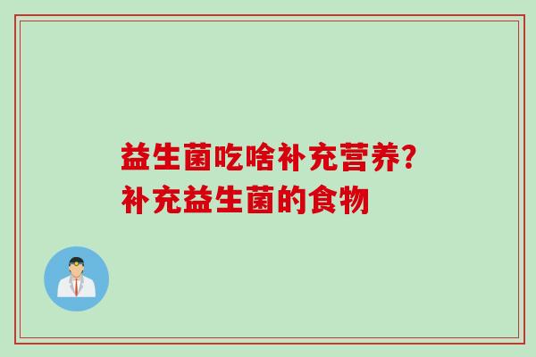 益生菌吃啥补充营养?补充益生菌的食物 益生菌吃啥补充营养?补充益生菌的食物
