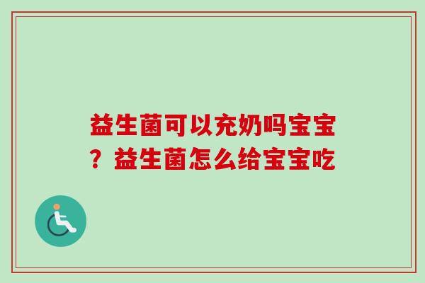 益生菌可以充奶吗宝宝?益生菌怎么给宝宝吃 益生菌可以充奶吗宝宝?益生菌怎么给宝宝吃