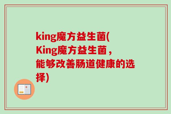king魔方益生菌(King魔方益生菌，能够改善肠道健康的选择)