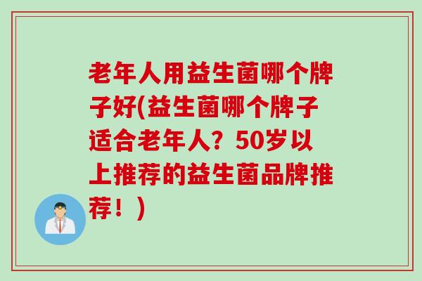 老年人用益生菌哪个牌子好(益生菌哪个牌子适合老年人？50岁以上推荐的益生菌品牌推荐！)