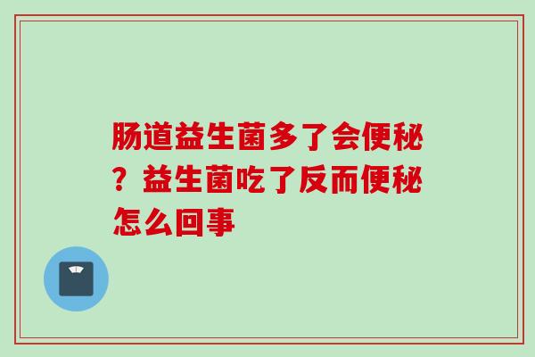 肠道益生菌多了会?益生菌吃了反而怎么回事 肠道益生菌多了会?益生菌吃了反而怎么回事