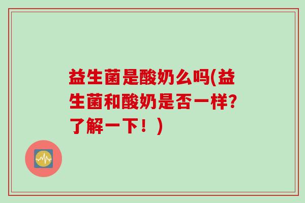 益生菌是酸奶么吗(益生菌和酸奶是否一样？了解一下！)