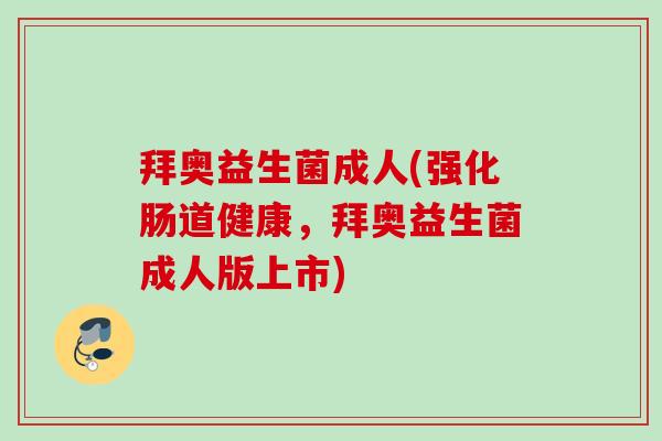 拜奥益生菌成人(强化肠道健康，拜奥益生菌成人版上市)