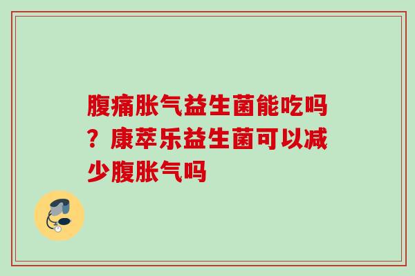 益生菌能吃吗?康萃乐益生菌可以减少腹吗 益生菌能吃吗?康萃乐益生菌可以减少腹吗
