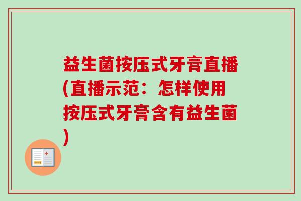 益生菌按压式牙膏直播(直播示范：怎样使用按压式牙膏含有益生菌)