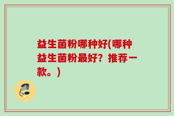 益生菌粉哪种好(哪种益生菌粉好？推荐一款。)