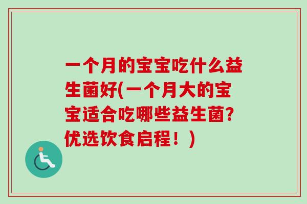 一个月的宝宝吃什么益生菌好(一个月大的宝宝适合吃哪些益生菌?优选饮食启程!) 一个月的宝宝吃什么益生菌好(一个月大的宝宝适合吃哪些益生菌?优选饮食启程!)