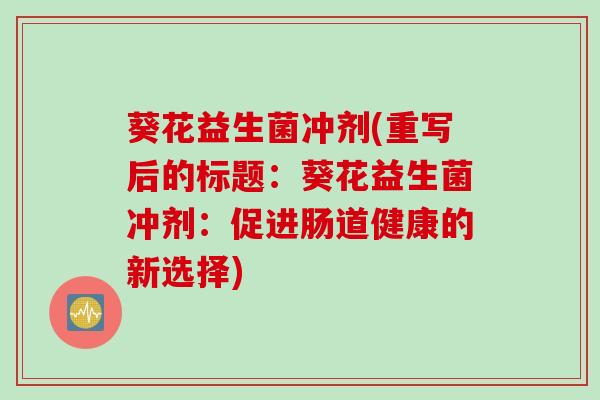 葵花益生菌冲剂(重写后的标题：葵花益生菌冲剂：促进肠道健康的新选择)