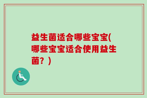 益生菌适合哪些宝宝(哪些宝宝适合使用益生菌？)