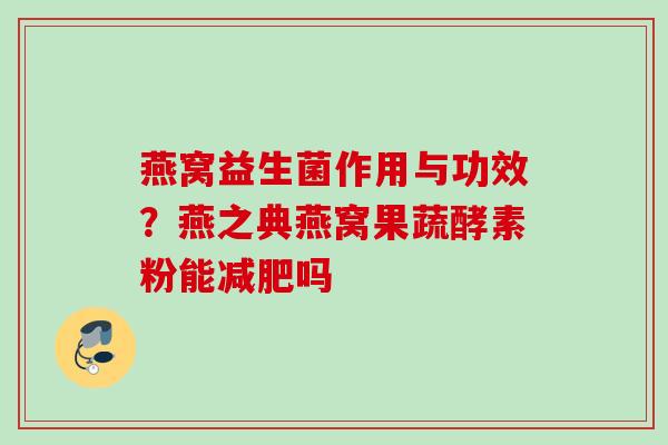 燕窝益生菌作用与功效？燕之典燕窝果蔬酵素粉能吗