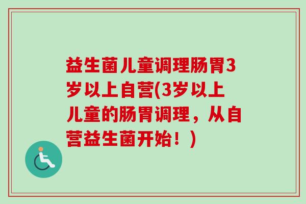 益生菌儿童调理肠胃3岁以上自营(3岁以上儿童的肠胃调理,从自营益生菌开始!) 益生菌儿童调理肠胃3岁以上自营(3岁以上儿童的肠胃调理,从自营益生菌开始!)