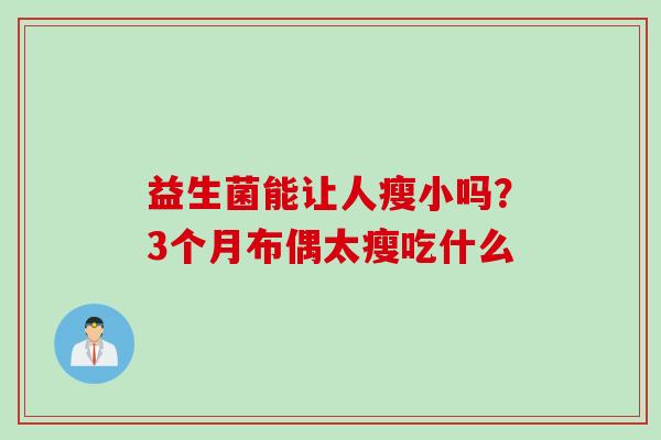 益生菌能让人瘦小吗?3个月布偶太瘦吃什么 益生菌能让人瘦小吗?3个月布偶太瘦吃什么