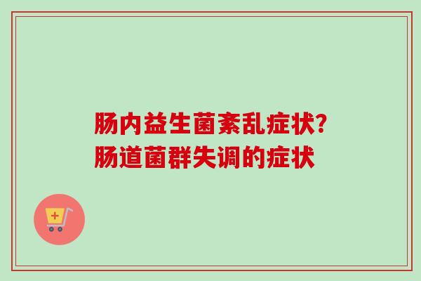 肠内益生菌紊乱症状？肠道菌群失调的症状
