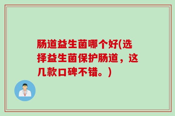 肠道益生菌哪个好(选择益生菌保护肠道，这几款口碑不错。)