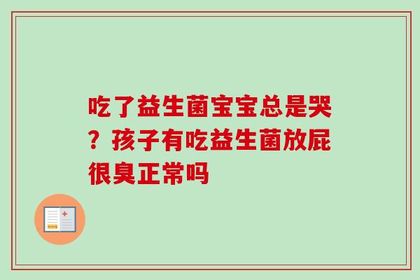 吃了益生菌宝宝总是哭?孩子有吃益生菌放屁很臭正常吗 吃了益生菌宝宝总是哭?孩子有吃益生菌放屁很臭正常吗