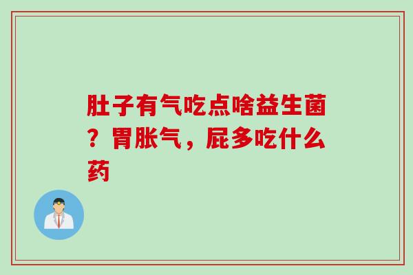 肚子有气吃点啥益生菌？胃，屁多吃什么药