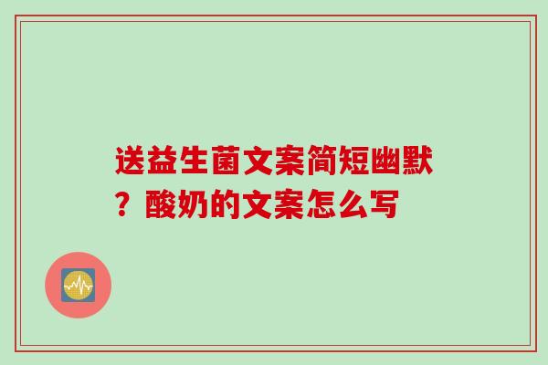 送益生菌文案简短幽默？酸奶的文案怎么写
