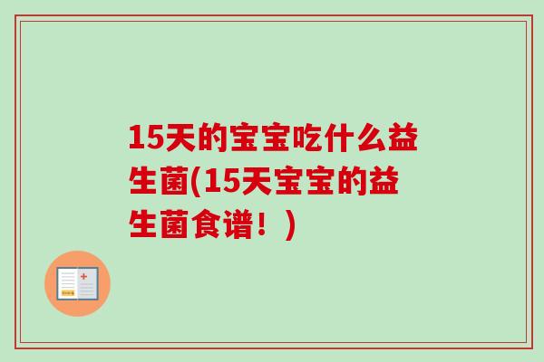 15天的宝宝吃什么益生菌(15天宝宝的益生菌食谱！)