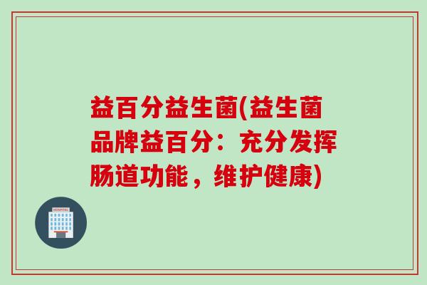 益百分益生菌(益生菌品牌益百分：充分发挥肠道功能，维护健康)