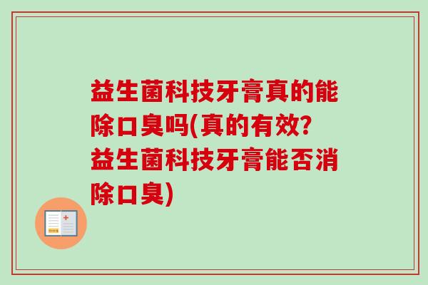 益生菌科技牙膏真的能除吗(真的有效？益生菌科技牙膏能否消除)