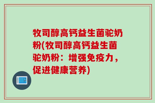 牧司醇高钙益生菌驼奶粉(牧司醇高钙益生菌驼奶粉：增强力，促进健康营养)