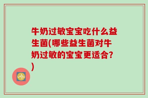 牛奶宝宝吃什么益生菌(哪些益生菌对牛奶的宝宝更适合?) 牛奶宝宝吃什么益生菌(哪些益生菌对牛奶的宝宝更适合?)