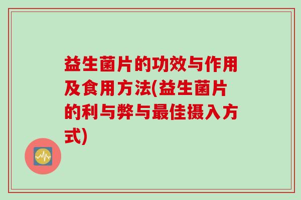 益生菌片的功效与作用及食用方法(益生菌片的利与弊与佳摄入方式) 益生菌片的功效与作用及食用方法(益生菌片的利与弊与佳摄入方式)