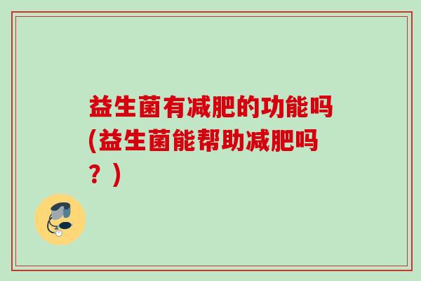 益生菌有的功能吗(益生菌能帮助吗?) 益生菌有的功能吗(益生菌能帮助吗?)