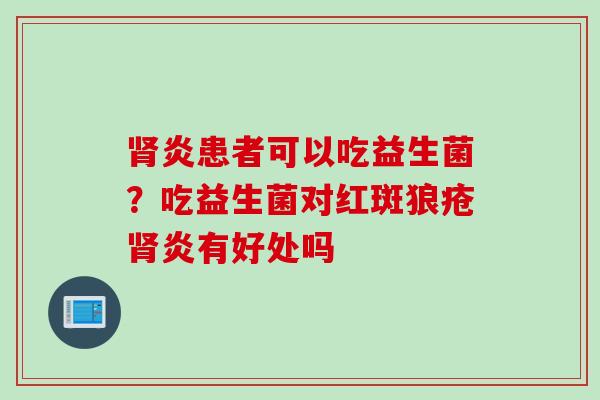 炎患者可以吃益生菌?吃益生菌对红斑狼疮炎有好处吗 炎患者可以吃益生菌?吃益生菌对红斑狼疮炎有好处吗