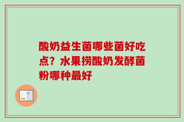 酸奶益生菌哪些菌好吃点?水果捞酸奶发酵菌粉哪种好 酸奶益生菌哪些菌好吃点?水果捞酸奶发酵菌粉哪种好
