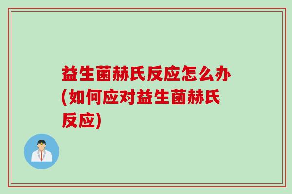 益生菌赫氏反应怎么办(如何应对益生菌赫氏反应) 益生菌赫氏反应怎么办(如何应对益生菌赫氏反应)