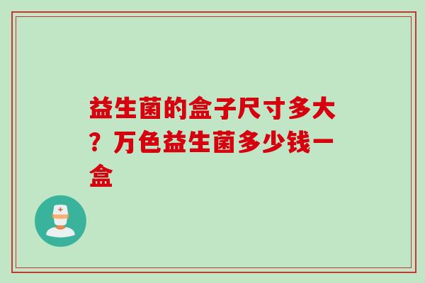 益生菌的盒子尺寸多大？万色益生菌多少钱一盒