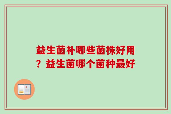 益生菌补哪些菌株好用?益生菌哪个菌种好 益生菌补哪些菌株好用?益生菌哪个菌种好