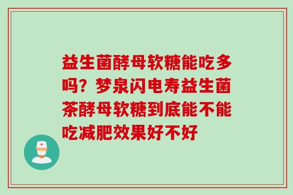 益生菌酵母软糖能吃多吗？梦泉闪电寿益生菌茶酵母软糖到底能不能吃效果好不好