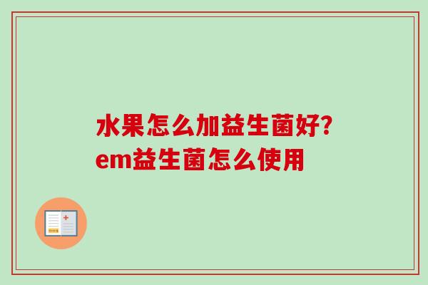 水果怎么加益生菌好？em益生菌怎么使用