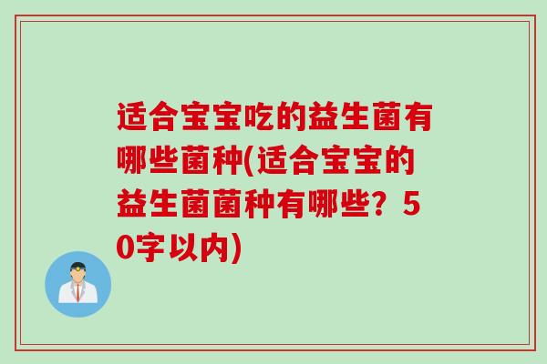 适合宝宝吃的益生菌有哪些菌种(适合宝宝的益生菌菌种有哪些？50字以内)
