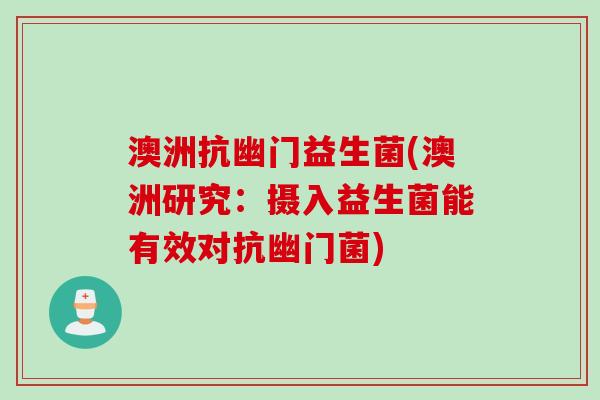 澳洲抗幽门益生菌(澳洲研究:摄入益生菌能有效对抗幽门菌) 澳洲抗幽门益生菌(澳洲研究:摄入益生菌能有效对抗幽门菌)