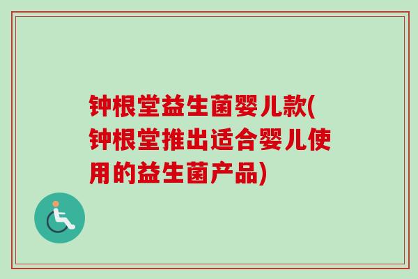 钟根堂益生菌婴儿款(钟根堂推出适合婴儿使用的益生菌产品) 钟根堂益生菌婴儿款(钟根堂推出适合婴儿使用的益生菌产品)