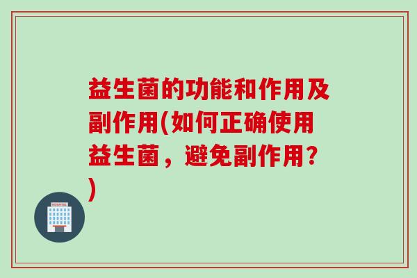 益生菌的功能和作用及副作用(如何正确使用益生菌,避免副作用?) 益生菌的功能和作用及副作用(如何正确使用益生菌,避免副作用?)
