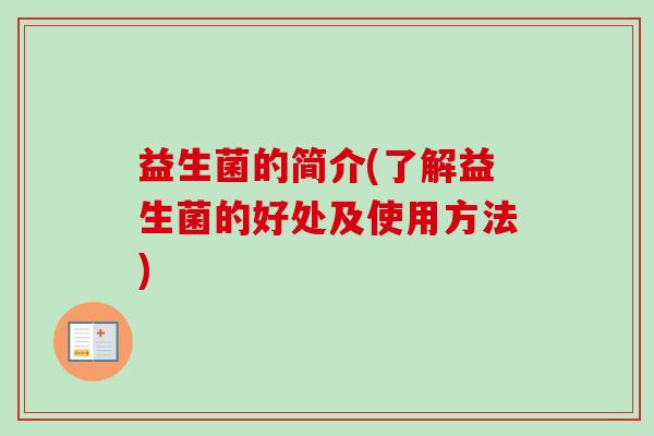 益生菌的简介(了解益生菌的好处及使用方法) 益生菌的简介(了解益生菌的好处及使用方法)