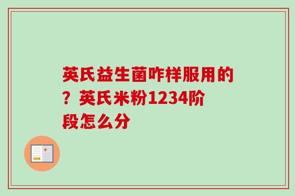 英氏益生菌咋样服用的?英氏米粉1234阶段怎么分 英氏益生菌咋样服用的?英氏米粉1234阶段怎么分