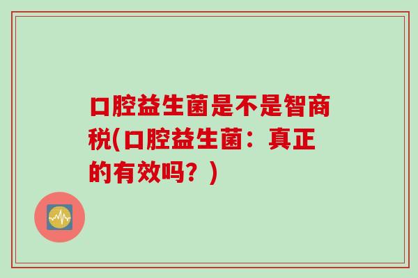 口腔益生菌是不是智商税(口腔益生菌：真正的有效吗？)