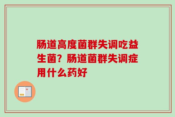 肠道高度菌群失调吃益生菌？肠道菌群失调症用什么药好