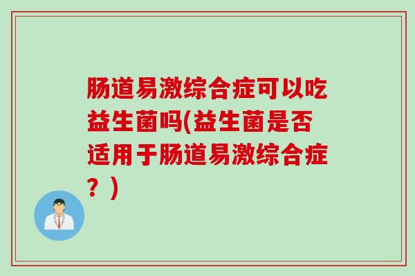 肠道易激综合症可以吃益生菌吗(益生菌是否适用于肠道易激综合症？)