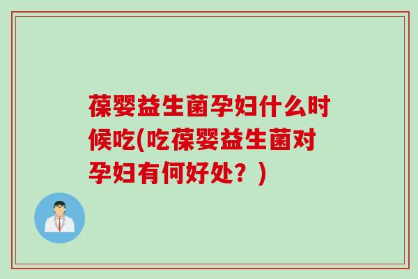 葆婴益生菌孕妇什么时候吃(吃葆婴益生菌对孕妇有何好处?) 葆婴益生菌孕妇什么时候吃(吃葆婴益生菌对孕妇有何好处?)