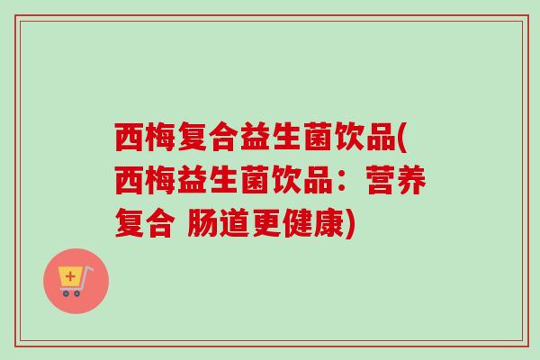 西梅复合益生菌饮品(西梅益生菌饮品:营养复合 肠道更健康) 西梅复合益生菌饮品(西梅益生菌饮品:营养复合 肠道更健康)
