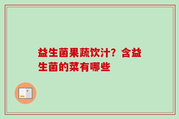 益生菌果蔬饮汁？含益生菌的菜有哪些